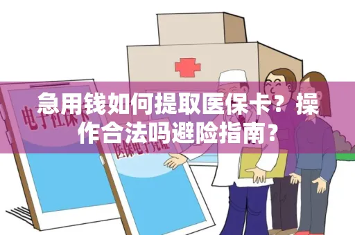 急用钱如何提取医保卡？操作合法吗避险指南？